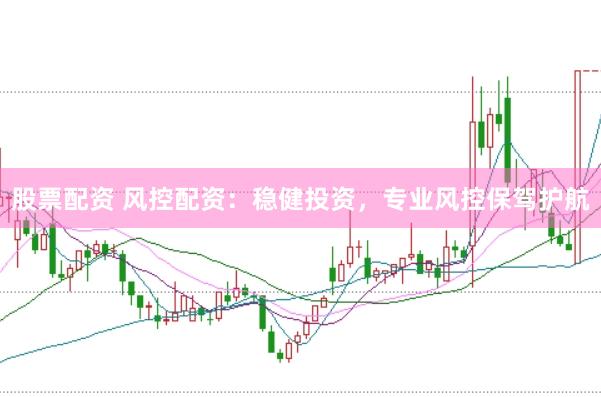 股票配资 风控配资：稳健投资，专业风控保驾护航