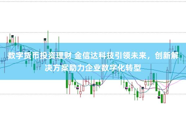数字货币投资理财 金信达科技引领未来，创新解决方案助力企业数字化转型