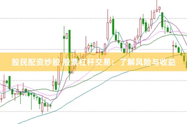 股民配资炒股 股票杠杆交易：了解风险与收益