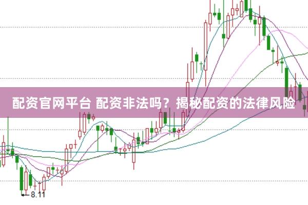 配资官网平台 配资非法吗？揭秘配资的法律风险