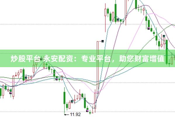 炒股平台 永安配资：专业平台，助您财富增值
