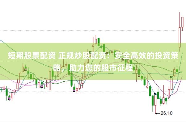 短期股票配资 正规炒股配资：安全高效的投资策略，助力您的股市征程