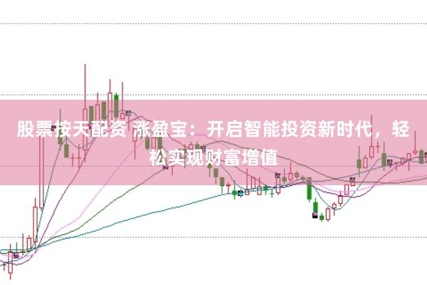 股票按天配资 涨盈宝：开启智能投资新时代，轻松实现财富增值