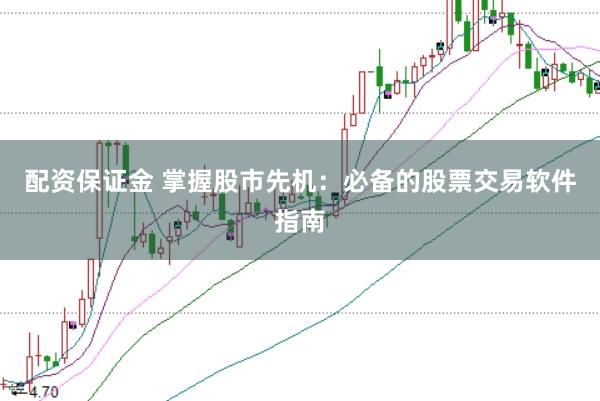 配资保证金 掌握股市先机:必备的股票交易软件指南