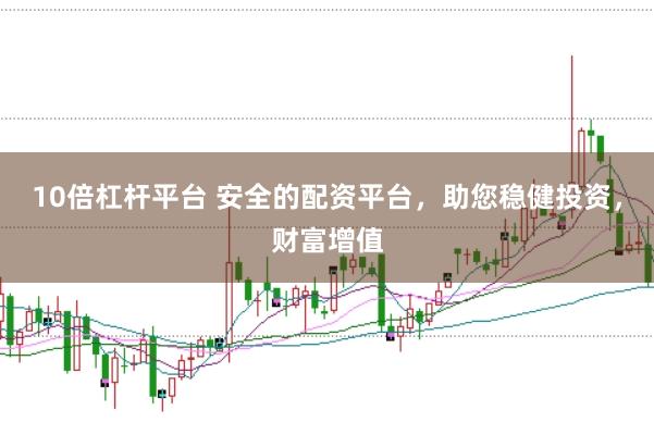 10倍杠杆平台 安全的配资平台,助您稳健投资,财富增值