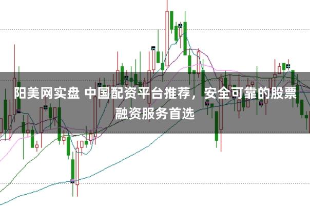 阳美网实盘 中国配资平台推荐,安全可靠的股票融资服务首选
