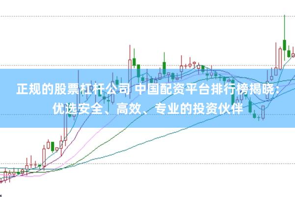 正规的股票杠杆公司 中国配资平台排行榜揭晓:优选安全、高效、专业的投资伙伴