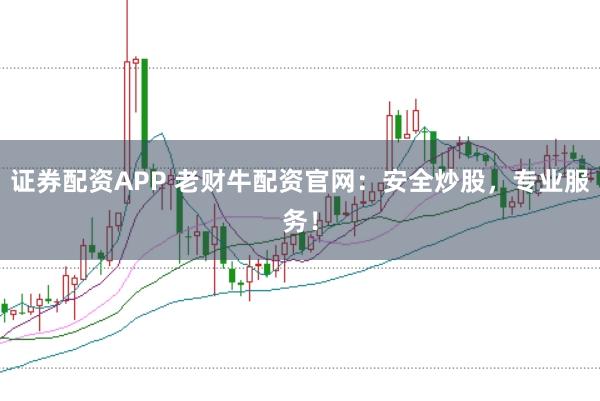 证券配资APP 老财牛配资官网:安全炒股,专业服务!