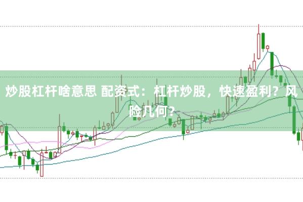 炒股杠杆啥意思 配资式:杠杆炒股,快速盈利?风险几何?