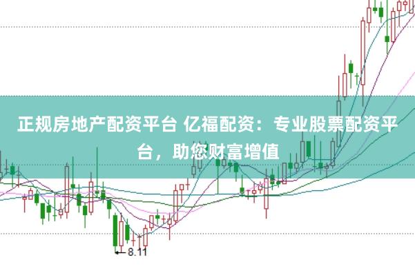 正规房地产配资平台 亿福配资：专业股票配资平台，助您财富增值
