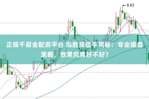 正规千层金配资平台 泓胜操盘手揭秘：专业操盘策略，效果究竟好不好？