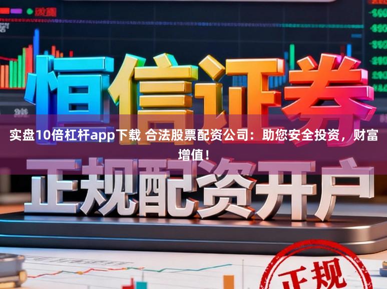 实盘10倍杠杆app下载 合法股票配资公司:助您安全投资,财富增值!