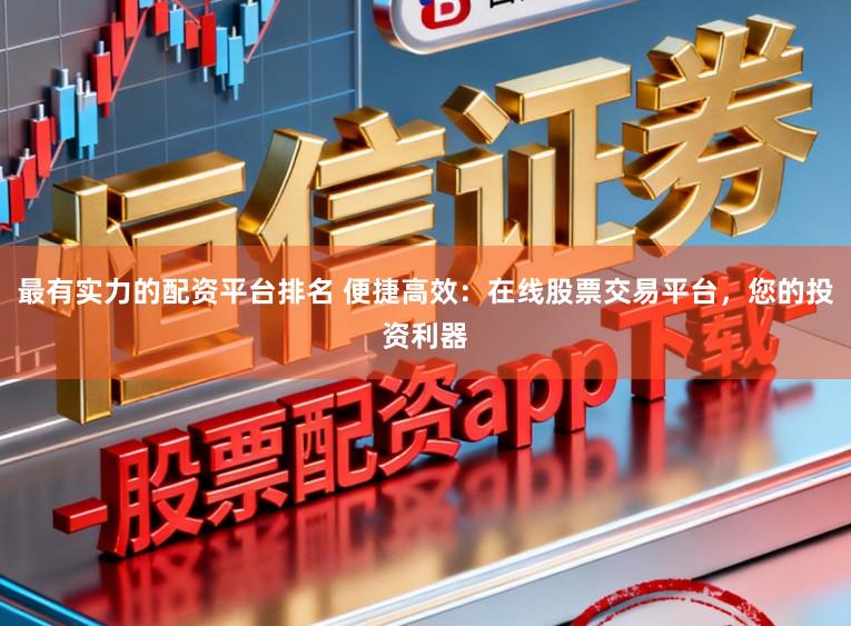 最有实力的配资平台排名 便捷高效：在线股票交易平台，您的投资利器