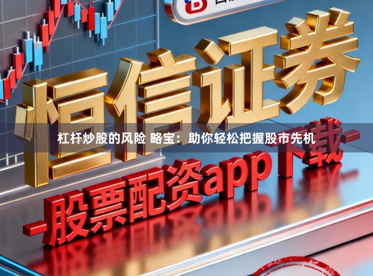 杠杆炒股的风险 略宝:助你轻松把握股市先机