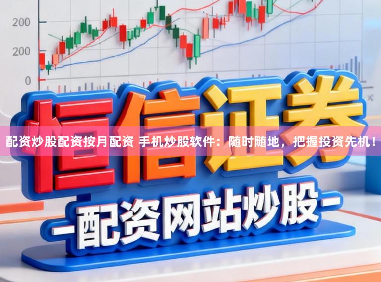 配资炒股配资按月配资 手机炒股软件：随时随地，把握投资先机！