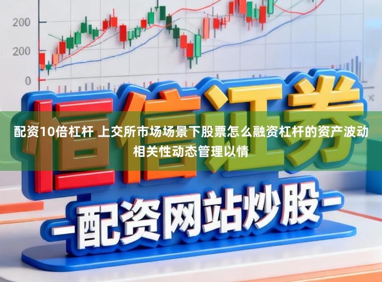 配资10倍杠杆 上交所市场场景下股票怎么融资杠杆的资产波动相关性动态管理以情