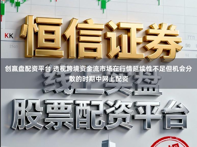 创赢盘配资平台 透视跨境资金流市场在行情延续性不足但机会分散的时期中网上配资