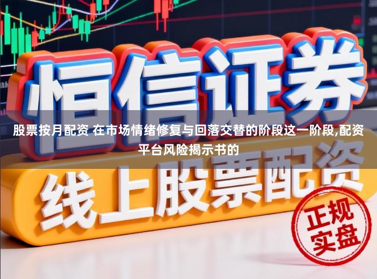 股票按月配资 在市场情绪修复与回落交替的阶段这一阶段，配资平台风险揭示书的