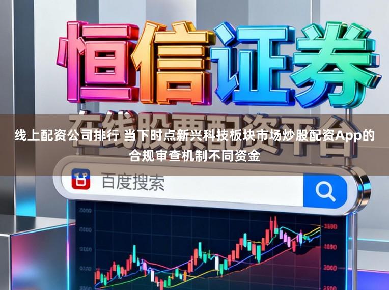线上配资公司排行 当下时点新兴科技板块市场炒股配资App的合规审查机制不同资金