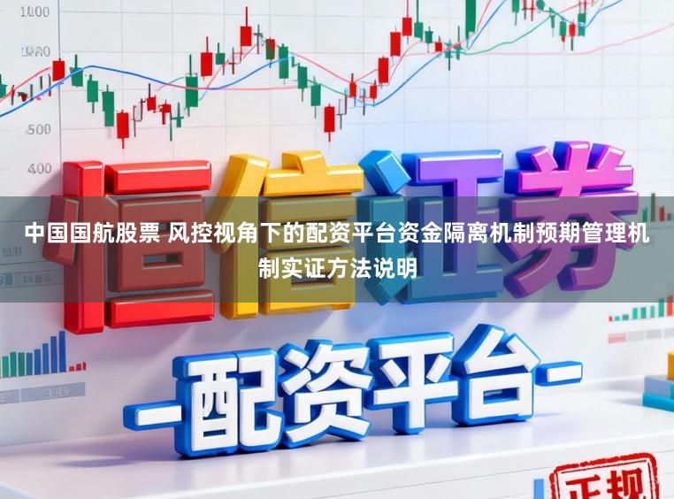 中国国航股票 风控视角下的配资平台资金隔离机制预期管理机制实证方法说明
