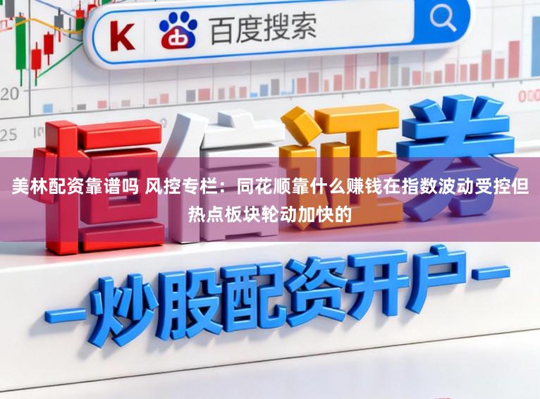 美林配资靠谱吗 风控专栏：同花顺靠什么赚钱在指数波动受控但热点板块轮动加快的