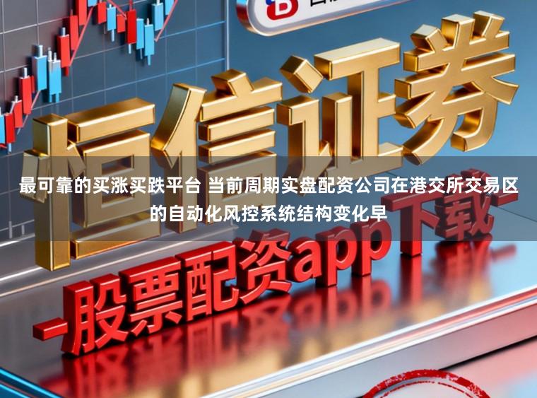 最可靠的买涨买跌平台 当前周期实盘配资公司在港交所交易区的自动化风控系统结构变化早