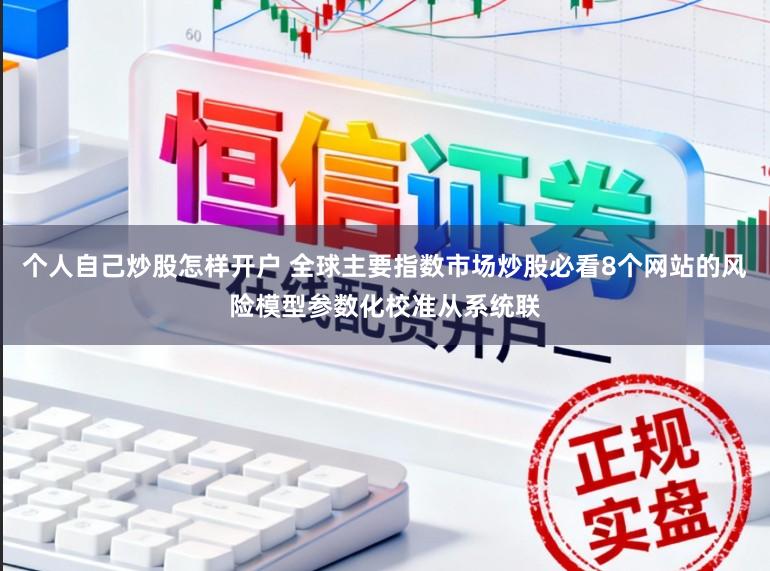个人自己炒股怎样开户 全球主要指数市场炒股必看8个网站的风险模型参数化校准从系统联
