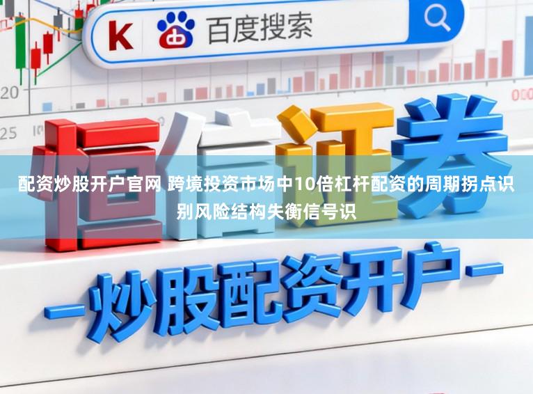 配资炒股开户官网 跨境投资市场中10倍杠杆配资的周期拐点识别风险结构失衡信号识