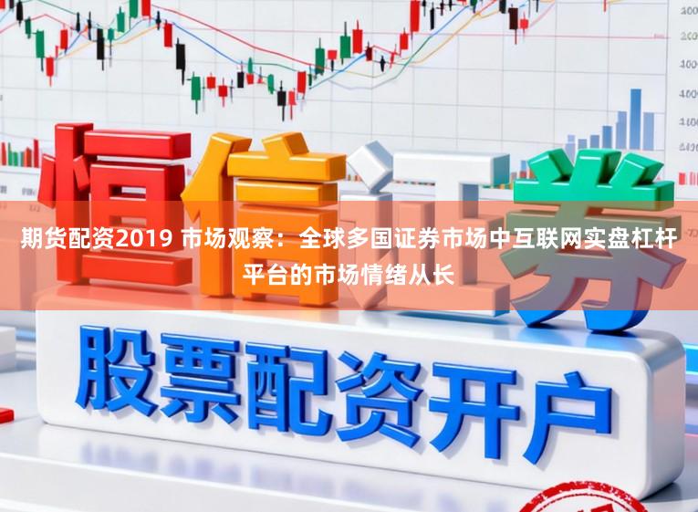 期货配资2019 市场观察：全球多国证券市场中互联网实盘杠杆平台的市场情绪从长