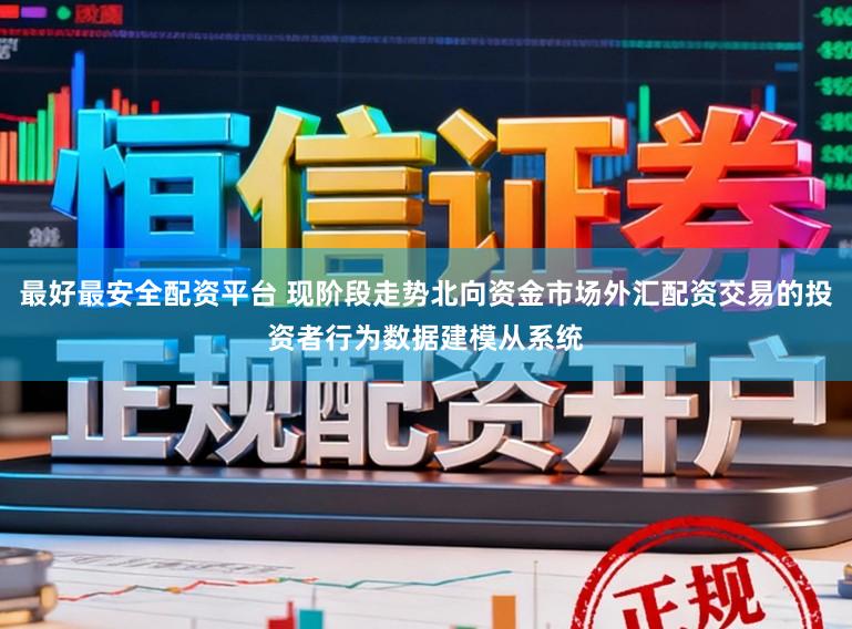 最好最安全配资平台 现阶段走势北向资金市场外汇配资交易的投资者行为数据建模从系统