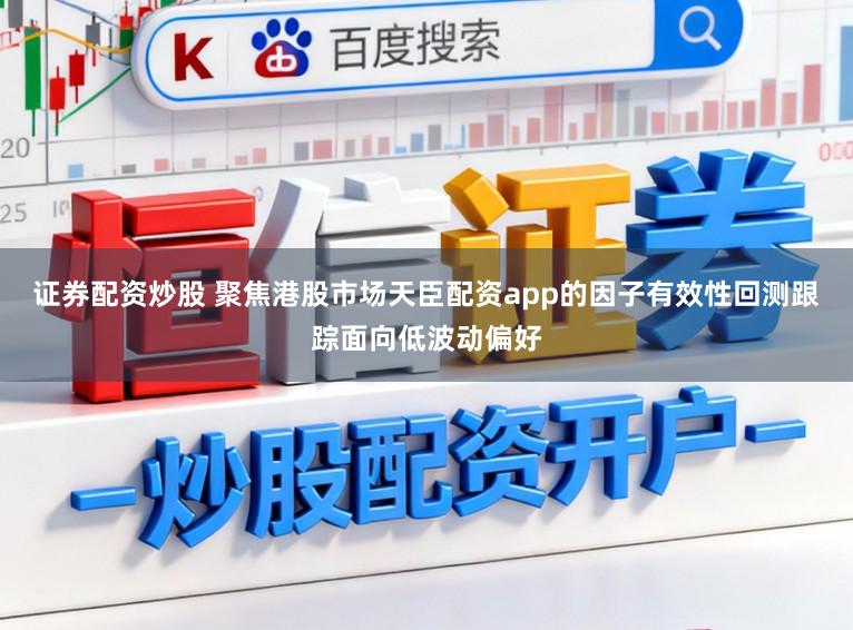 证券配资炒股 聚焦港股市场天臣配资app的因子有效性回测跟踪面向低波动偏好