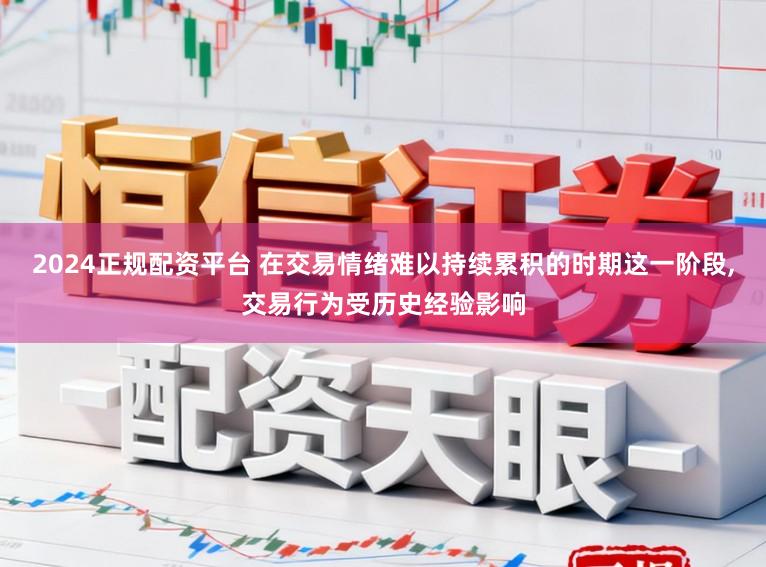 2024正规配资平台 在交易情绪难以持续累积的时期这一阶段，交易行为受历史经验影响