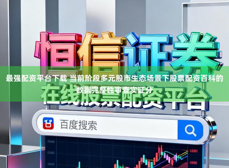 最强配资平台下载 当前阶段多元股市生态场景下股票配资百科的数据完整性审查实证分