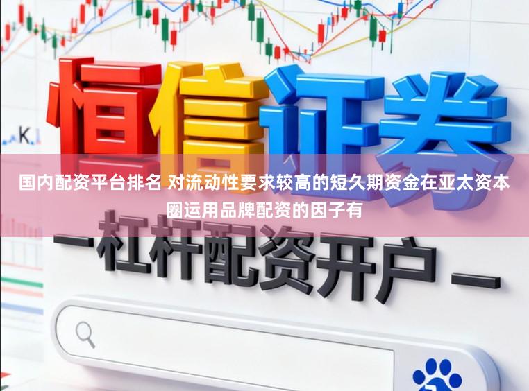 国内配资平台排名 对流动性要求较高的短久期资金在亚太资本圈运用品牌配资的因子有