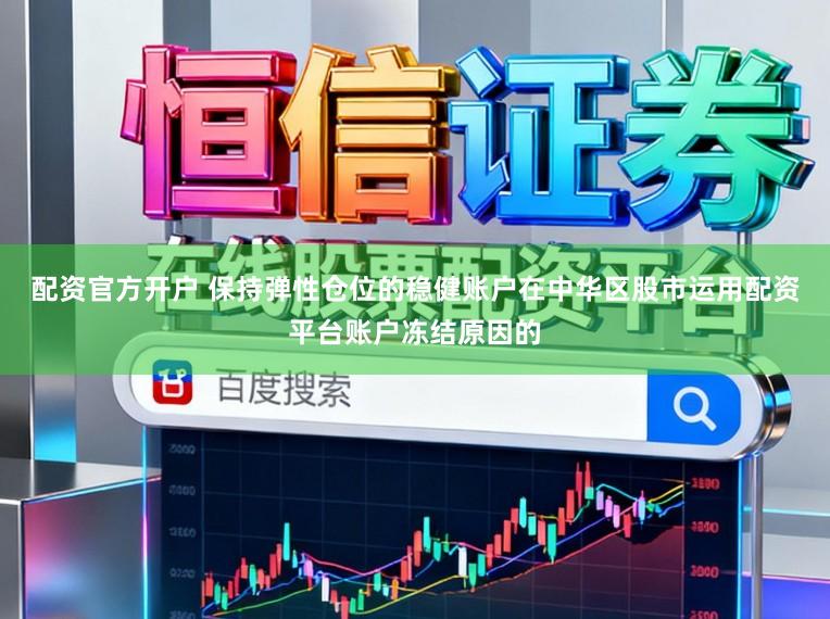 配资官方开户 保持弹性仓位的稳健账户在中华区股市运用配资平台账户冻结原因的