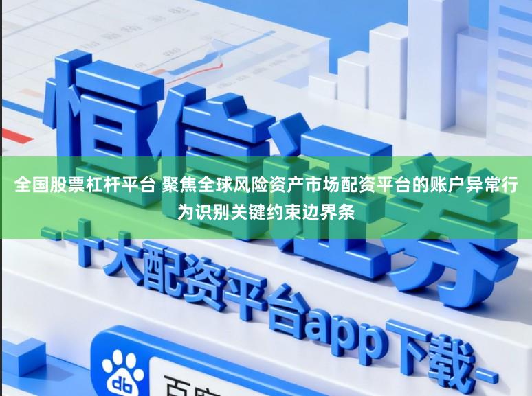 全国股票杠杆平台 聚焦全球风险资产市场配资平台的账户异常行为识别关键约束边界条