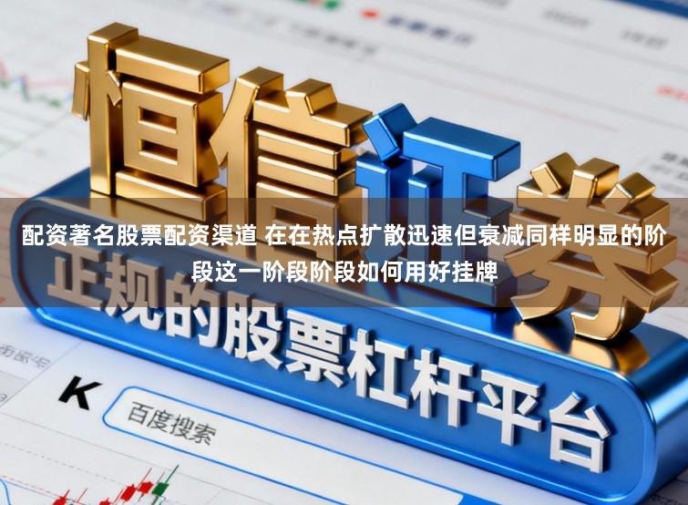 配资著名股票配资渠道 在在热点扩散迅速但衰减同样明显的阶段这一阶段阶段如何用好挂牌
