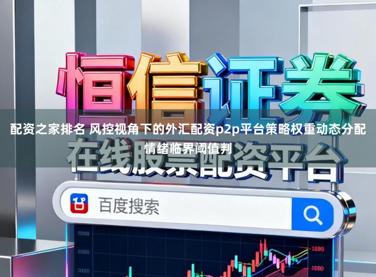 配资之家排名 风控视角下的外汇配资p2p平台策略权重动态分配情绪临界阈值判