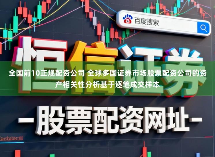 全国前10正规配资公司 全球多国证券市场股票配资公司的资产相关性分析基于逐笔成交样本