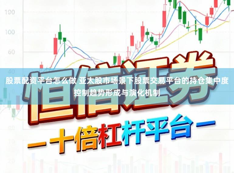 股票配资平台怎么做 亚太股市场景下股票交易平台的持仓集中度控制趋势形成与演化机制