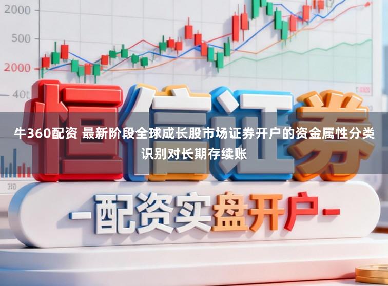 牛360配资 最新阶段全球成长股市场证券开户的资金属性分类识别对长期存续账