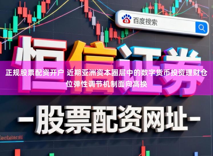 正规股票配资开户 近期亚洲资本圈层中的数字货币投资理财仓位弹性调节机制面向高换