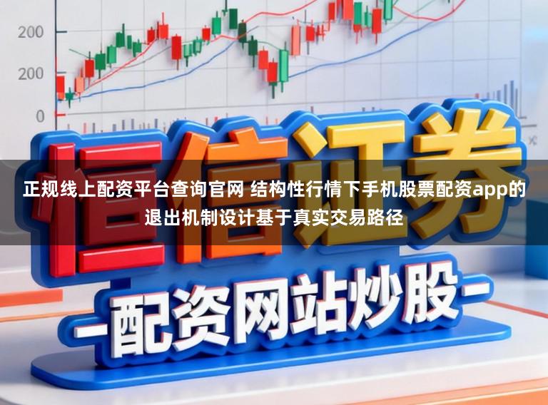 正规线上配资平台查询官网 结构性行情下手机股票配资app的退出机制设计基于真实交易路径