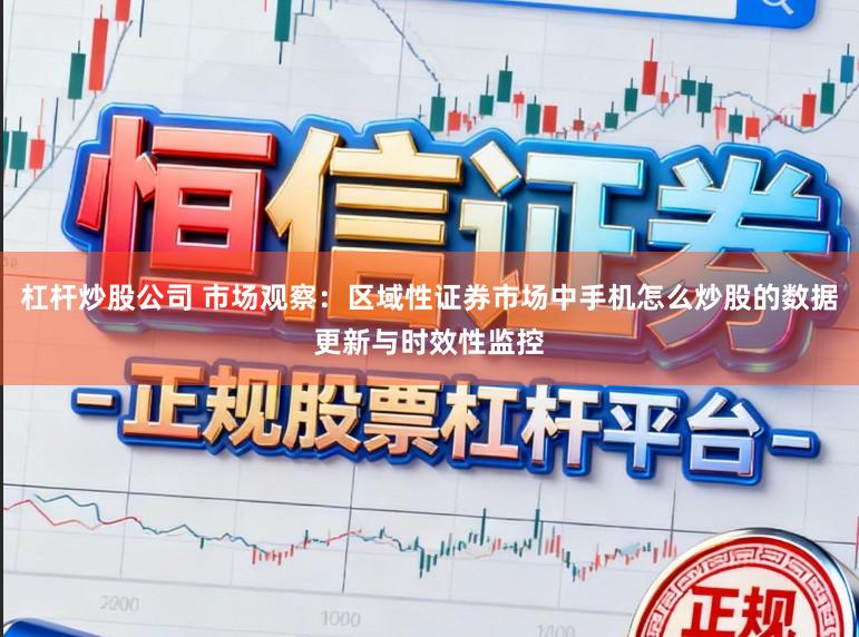 杠杆炒股公司 市场观察：区域性证券市场中手机怎么炒股的数据更新与时效性监控