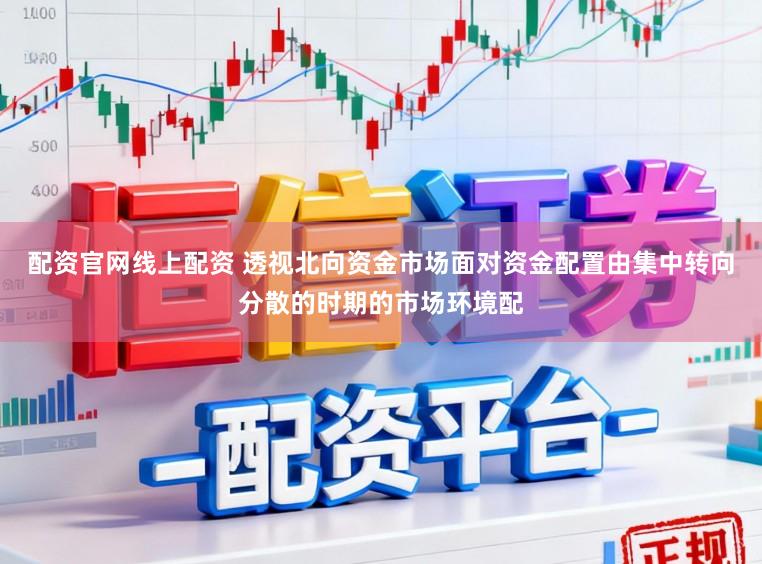 配资官网线上配资 透视北向资金市场面对资金配置由集中转向分散的时期的市场环境配