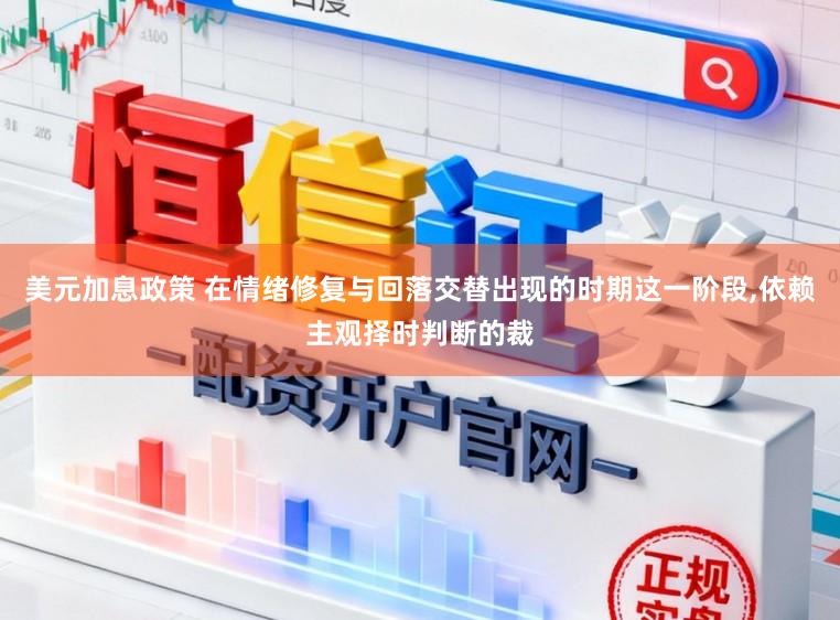 美元加息政策 在情绪修复与回落交替出现的时期这一阶段，依赖主观择时判断的裁