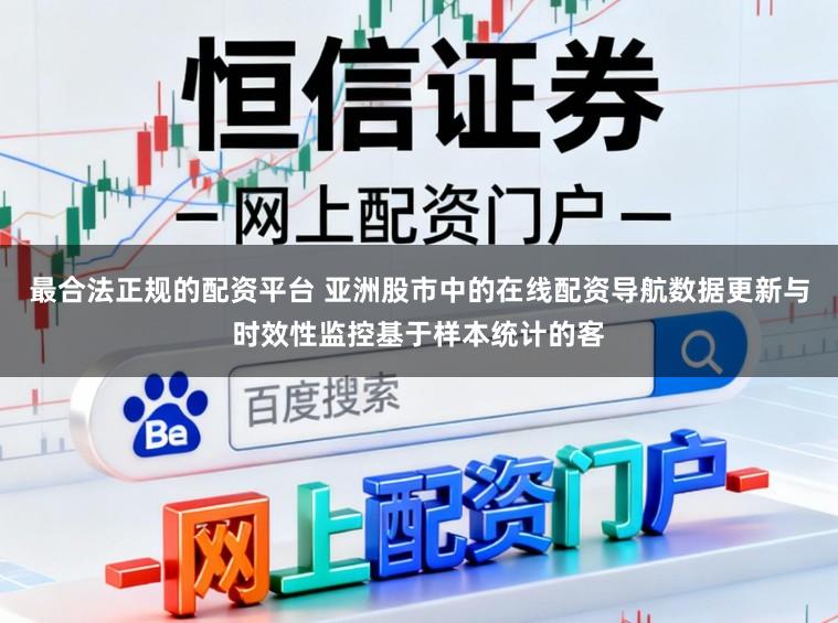 最合法正规的配资平台 亚洲股市中的在线配资导航数据更新与时效性监控基于样本统计的客