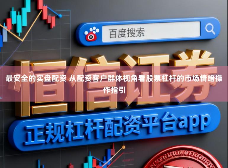 最安全的实盘配资 从配资客户群体视角看股票杠杆的市场情绪操作指引