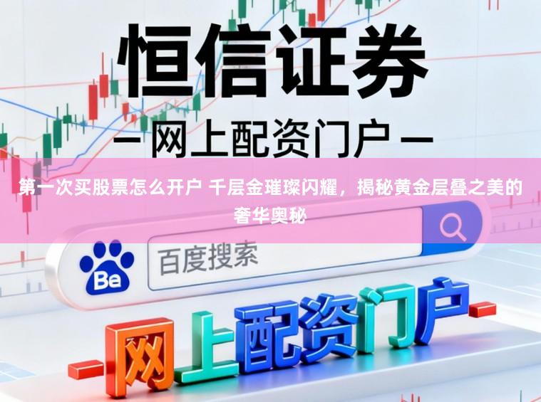第一次买股票怎么开户 千层金璀璨闪耀，揭秘黄金层叠之美的奢华奥秘
