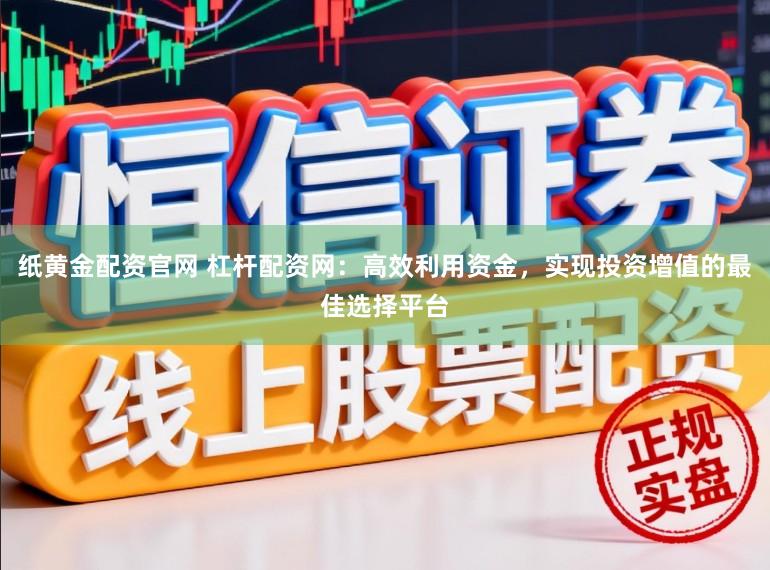 纸黄金配资官网 杠杆配资网:高效利用资金,实现投资增值的最佳选择平台